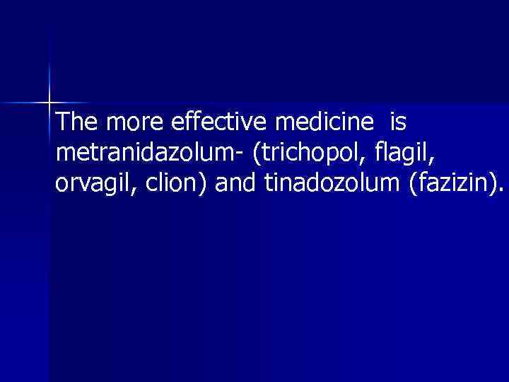 The more effective medicine is metranidazolum- (trichopol, flagil, orvagil, clion) and tinadozolum (fazizin). 