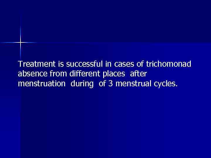 Treatment is successful in cases of trichomonad absence from different places after menstruation during