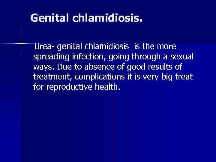 Genital chlamidiosis. Urea- genital chlamidiosis is the more spreading infection, going through a sexual