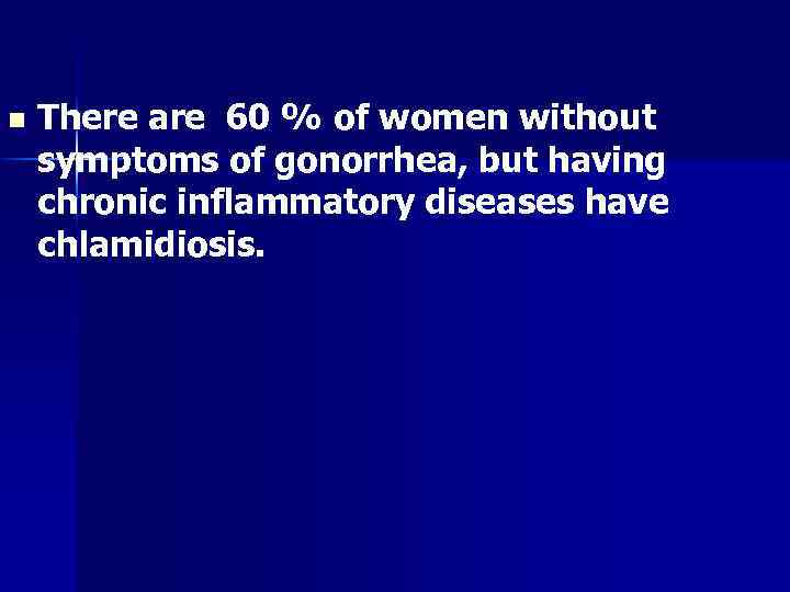 n There are 60 % of women without symptoms of gonorrhea, but having chronic