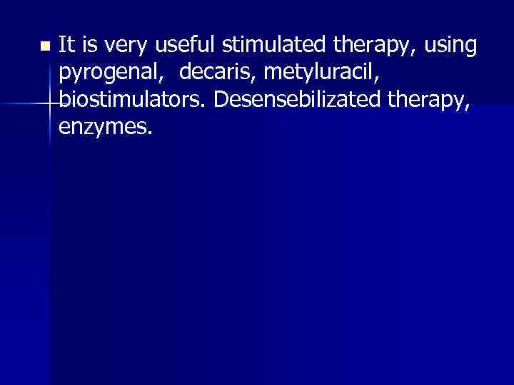 n It is very useful stimulated therapy, using pyrogenal, decaris, metyluracil, biostimulators. Desensebilizated therapy,