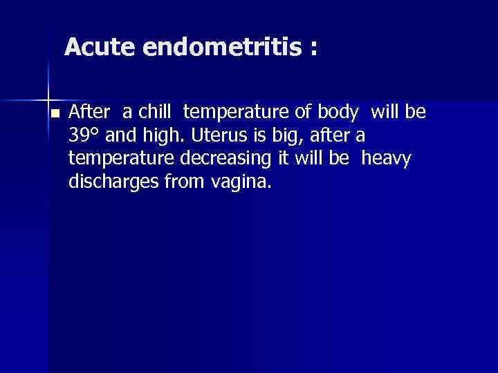 Acute endometritis : n After a chill temperature of body will be 39° and