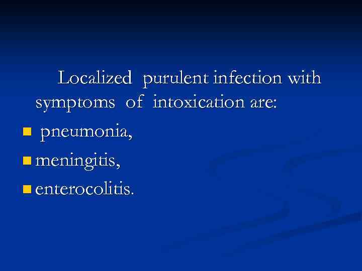 Localized purulent infection with symptoms of intoxication are: n pneumonia, n meningitis, n enterocolitis.