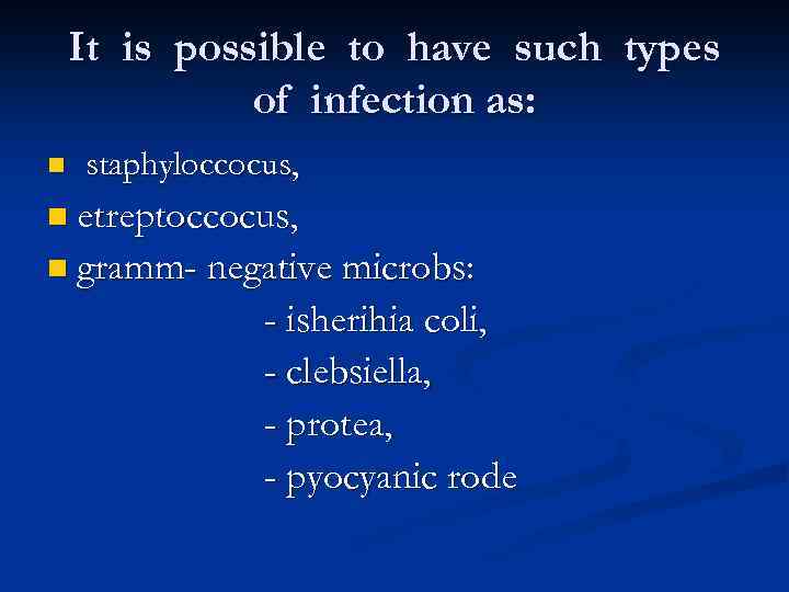 It is possible to have such types of infection as: n staphyloccocus, n etreptoccocus,