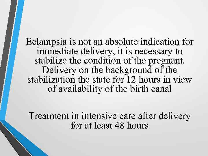 Eclampsia is not an absolute indication for immediate delivery, it is necessary to stabilize