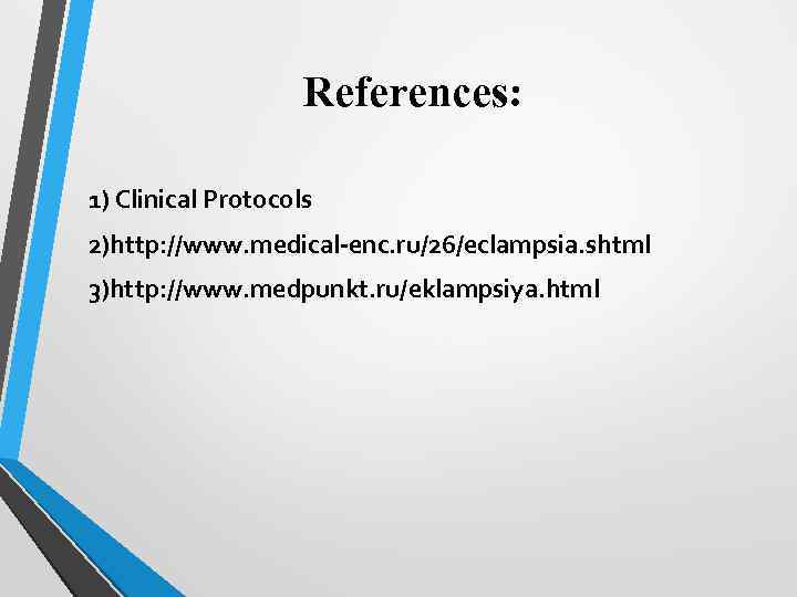 References: 1) Clinical Protocols 2)http: //www. medical-enc. ru/26/eclampsia. shtml 3)http: //www. medpunkt. ru/eklampsiya. html
