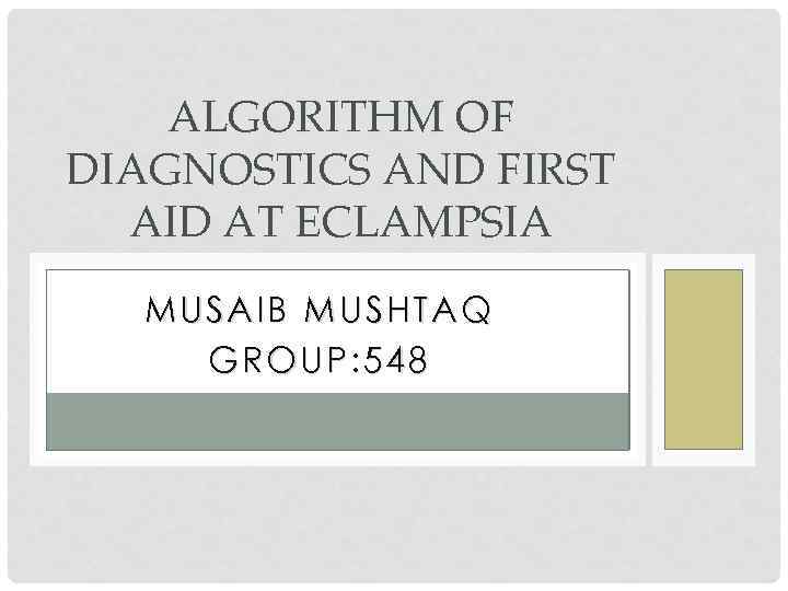 ALGORITHM OF DIAGNOSTICS AND FIRST AID AT ECLAMPSIA MUSAIB MUSHTAQ GROUP: 548 