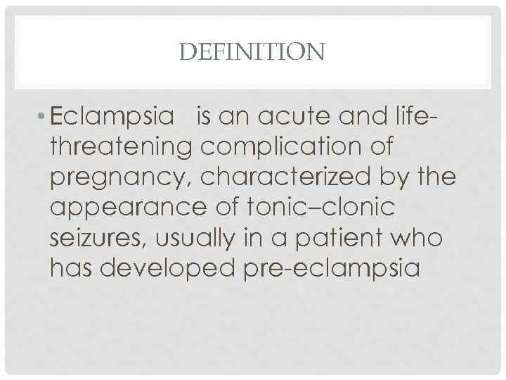 DEFINITION • Eclampsia is an acute and lifethreatening complication of pregnancy, characterized by the