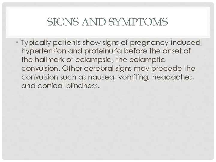 SIGNS AND SYMPTOMS • Typically patients show signs of pregnancy-induced hypertension and proteinuria before