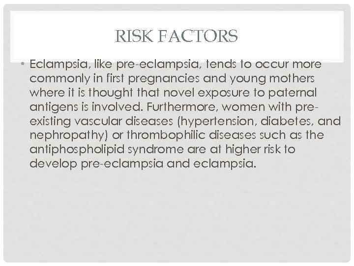 RISK FACTORS • Eclampsia, like pre-eclampsia, tends to occur more commonly in first pregnancies