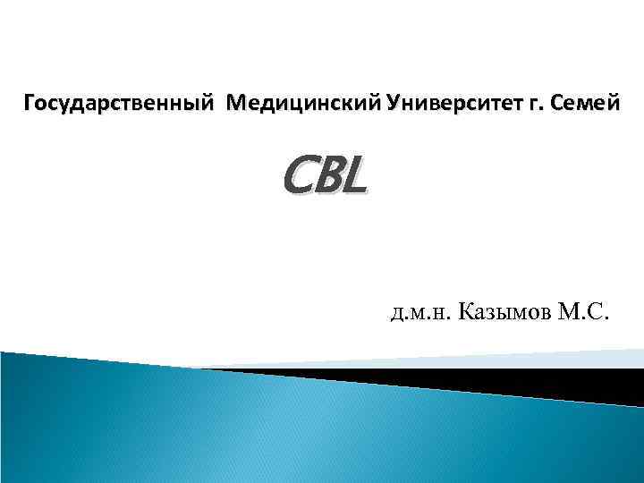 Государственный Медицинский Университет г. Семей CBL д. м. н. Казымов М. С. 