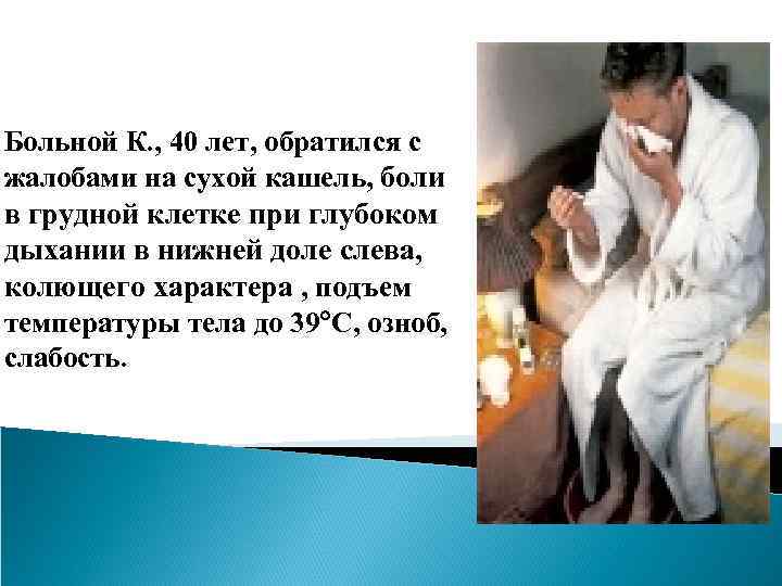 Больной К. , 40 лет, обратился с жалобами на сухой кашель, боли в грудной