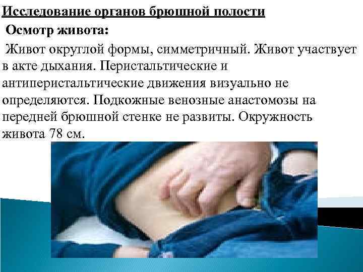 Исследование органов брюшной полости Осмотр живота: Живот округлой формы, симметричный. Живот участвует в акте