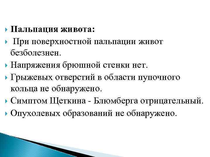 Пальпация живота: При поверхностной пальпации живот безболезнен. Напряжения брюшной стенки нет. Грыжевых отверстий в