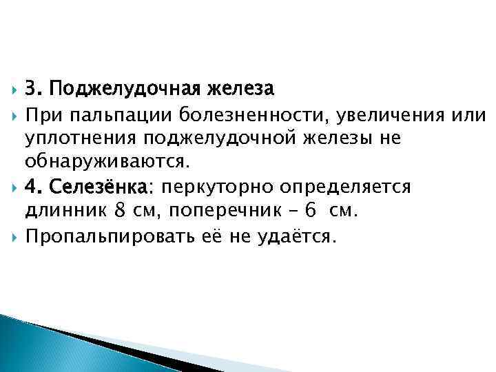  3. Поджелудочная железа При пальпации болезненности, увеличения или уплотнения поджелудочной железы не обнаруживаются.