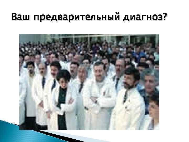 Ваш предварительный диагноз? 