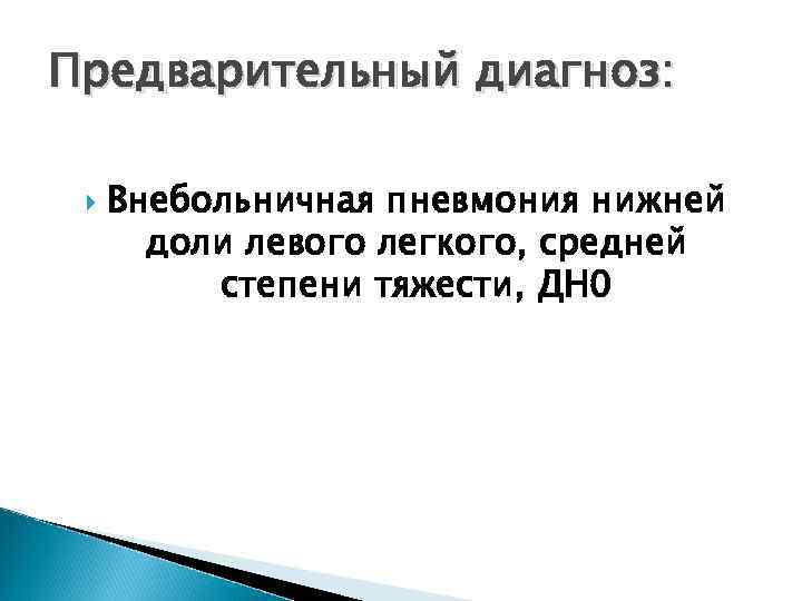 Предварительный диагноз: Внебольничная пневмония нижней доли левого легкого, средней степени тяжести, ДН 0 