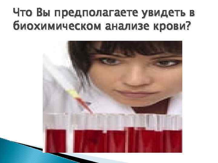 Что Вы предполагаете увидеть в биохимическом анализе крови? 