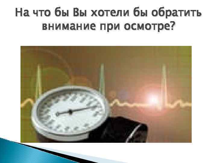 На что бы Вы хотели бы обратить внимание при осмотре? 