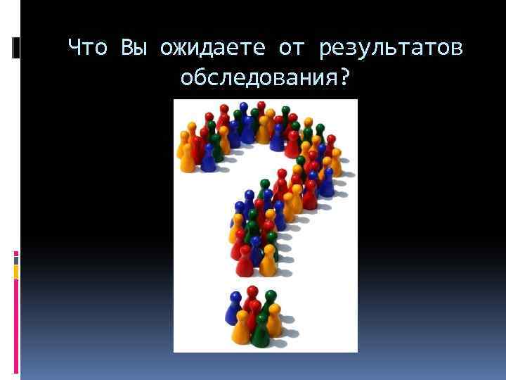 Что Вы ожидаете от результатов обследования? 