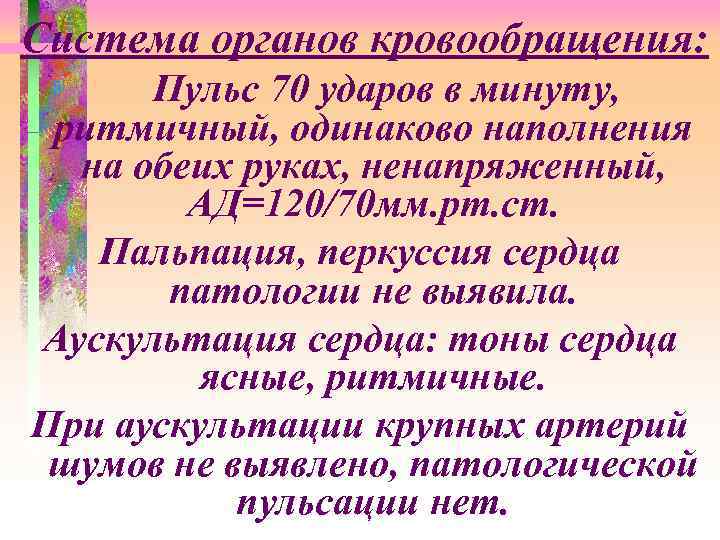  Система органов кровообращения: Пульс 70 ударов в минуту, ритмичный, одинаково наполнения на обеих