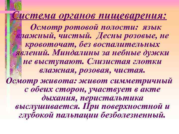 Система органов пищеварения: Осмотр ротовой полости: язык влажный, чистый. Десны розовые, не кровоточат, без