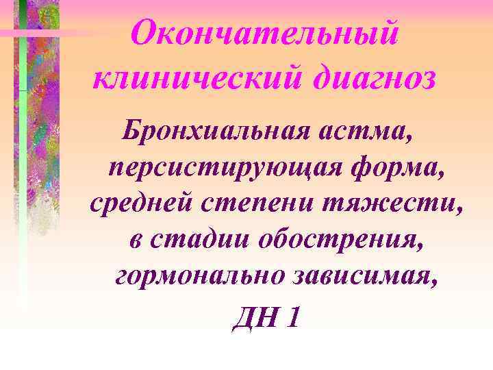 Окончательный клинический диагноз Бронхиальная астма, персистирующая форма, средней степени тяжести, в стадии обострения, гормонально