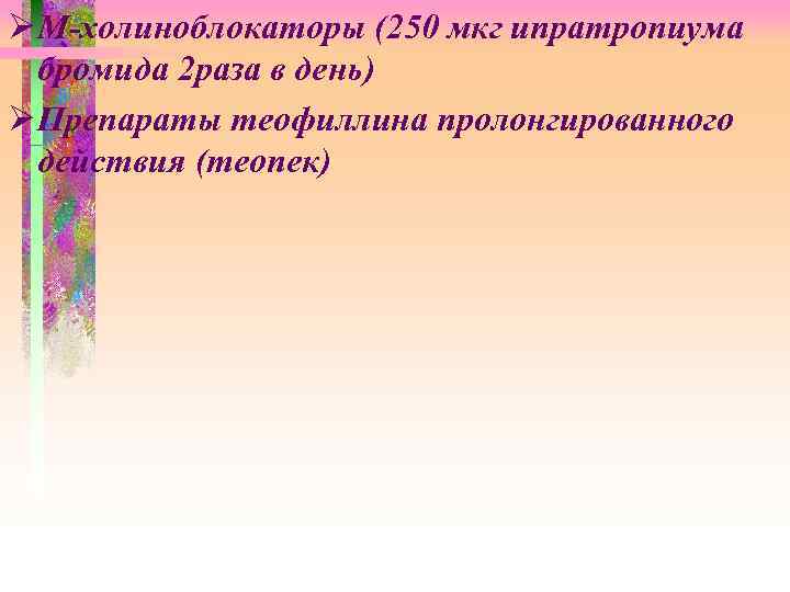 Ø М-холиноблокаторы (250 мкг ипратропиума бромида 2 раза в день) Ø Препараты теофиллина пролонгированного