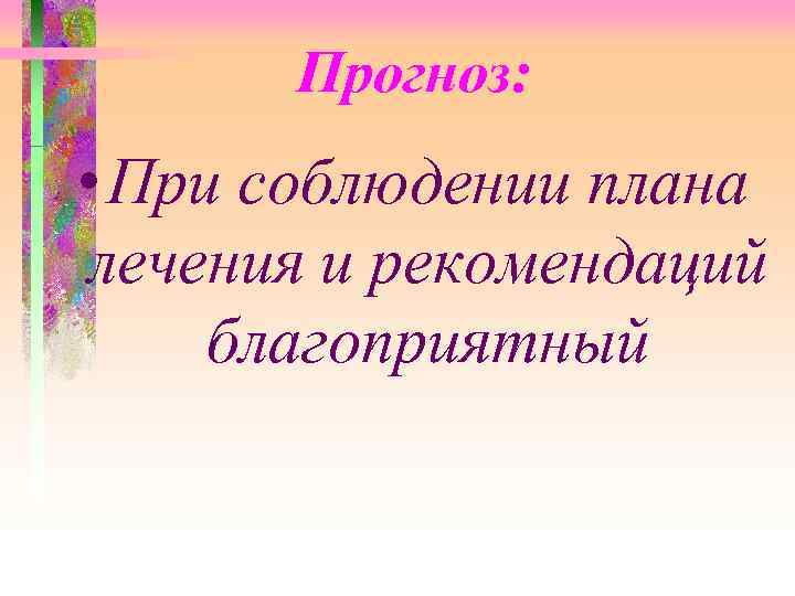 Прогноз: • При соблюдении плана лечения и рекомендаций благоприятный 