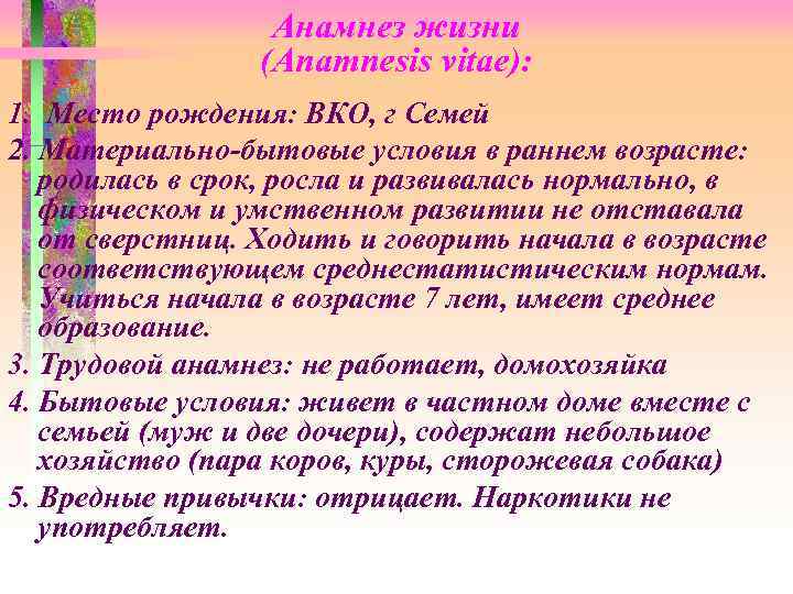 Анамнез жизни (Anamnesis vitae): 1. Место рождения: ВКО, г Семей 2. Материально-бытовые условия в