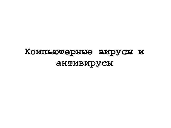 Компьютерные вирусы и антивирусы 