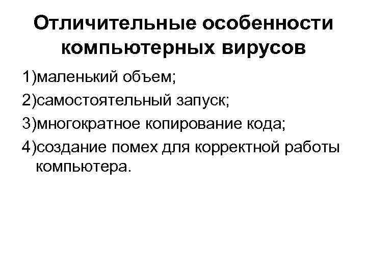 Отличительные особенности компьютерных вирусов 1)маленький объем; 2)самостоятельный запуск; 3)многократное копирование кода; 4)создание помех для