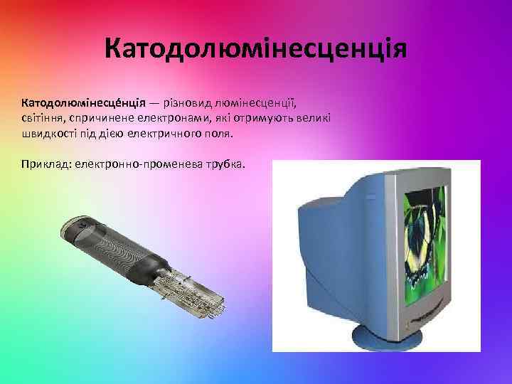 Катодолюмінесценція Катодолюмінесце нція — різновид люмінесценції, світіння, спричинене електронами, які отримують великі швидкості під