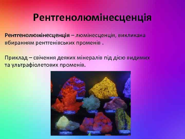 Рентгенолюмінесценція – люмінесценція, викликана вбиранням рентгенівських променів. Приклад – свічення деяких мінералів під дією