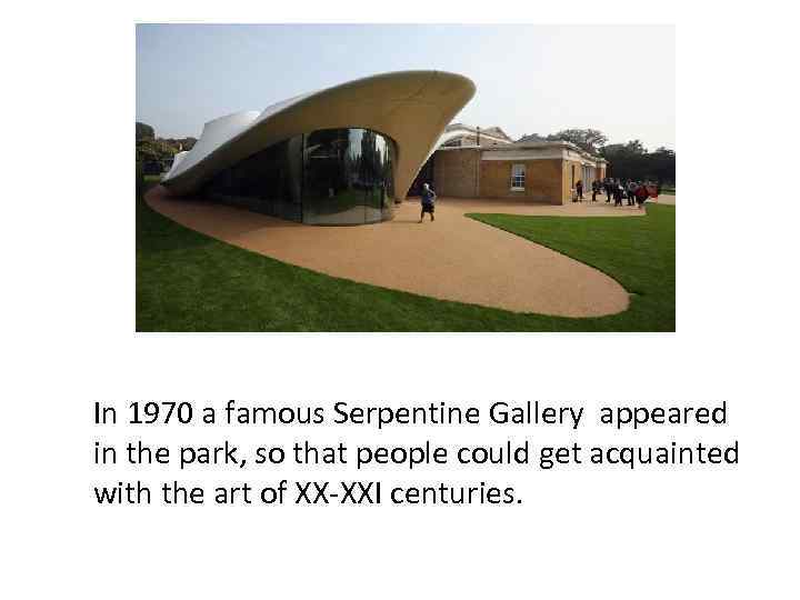 In 1970 a famous Serpentine Gallery appeared in the park, so that people could
