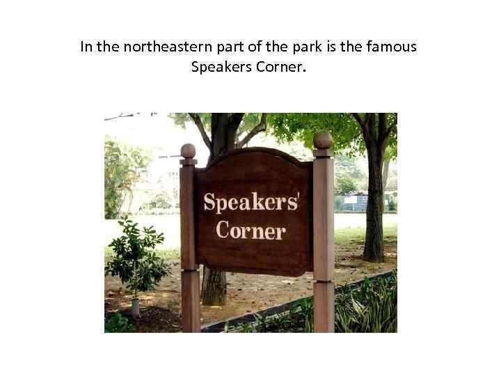 In the northeastern part of the park is the famous Speakers Corner. 