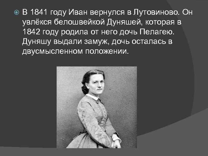  В 1841 году Иван вернулся в Лутовиново. Он увлёкся белошвейкой Дуняшей, которая в