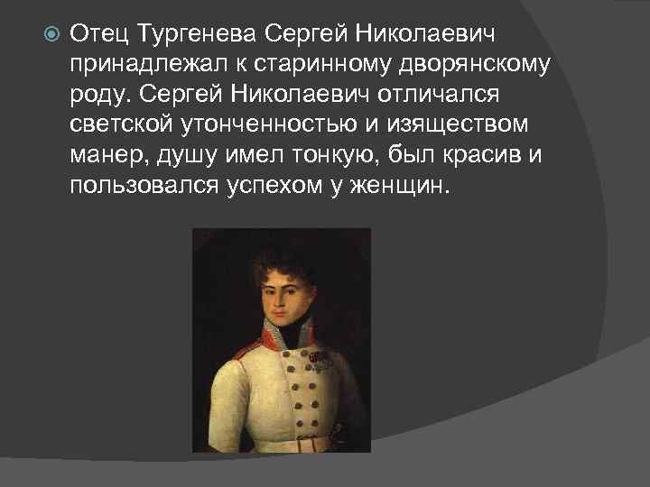  Отец Тургенева Сергей Николаевич принадлежал к старинному дворянскому роду. Сергей Николаевич отличался светской