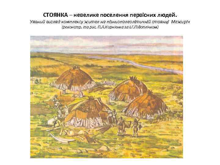 СТОЯНКА – невелике поселення первісних людей. Уявний вигляд комплексу жител на пізньопалеолітичній стоянці Межиріч