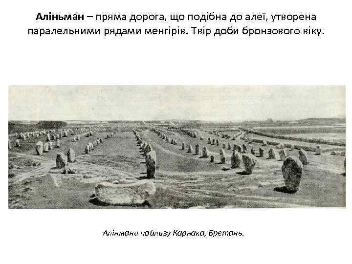 Аліньман – пряма дорога, що подібна до алеї, утворена паралельними рядами менгірів. Твір доби