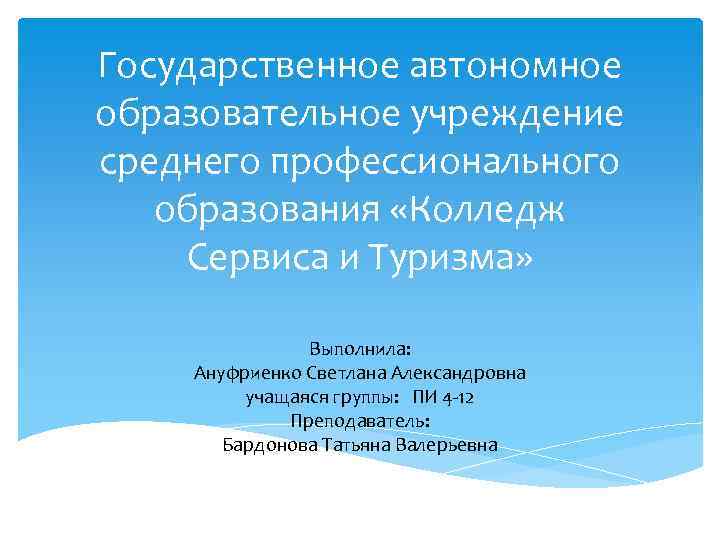 Государственное автономное образовательное учреждение среднего профессионального образования «Колледж Сервиса и Туризма» Выполнила: Ануфриенко Светлана