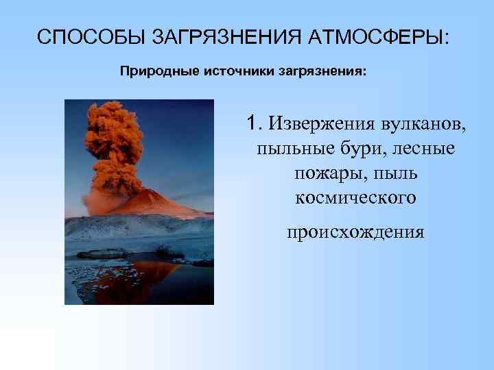 СПОСОБЫ ЗАГРЯЗНЕНИЯ АТМОСФЕРЫ: Природные источники загрязнения: 1. Извержения вулканов, пыльные бури, лесные пожары, пыль