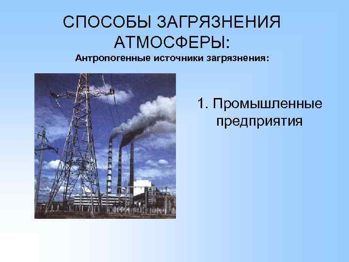 СПОСОБЫ ЗАГРЯЗНЕНИЯ АТМОСФЕРЫ: Антропогенные источники загрязнения: 1. Промышленные предприятия 