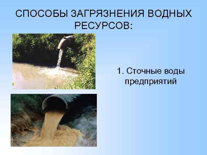 СПОСОБЫ ЗАГРЯЗНЕНИЯ ВОДНЫХ РЕСУРСОВ: 1. Сточные воды предприятий 