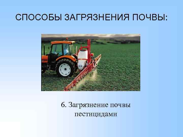 СПОСОБЫ ЗАГРЯЗНЕНИЯ ПОЧВЫ: 6. Загрязнение почвы пестицидами 