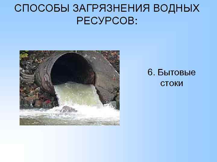 СПОСОБЫ ЗАГРЯЗНЕНИЯ ВОДНЫХ РЕСУРСОВ: 6. Бытовые стоки 