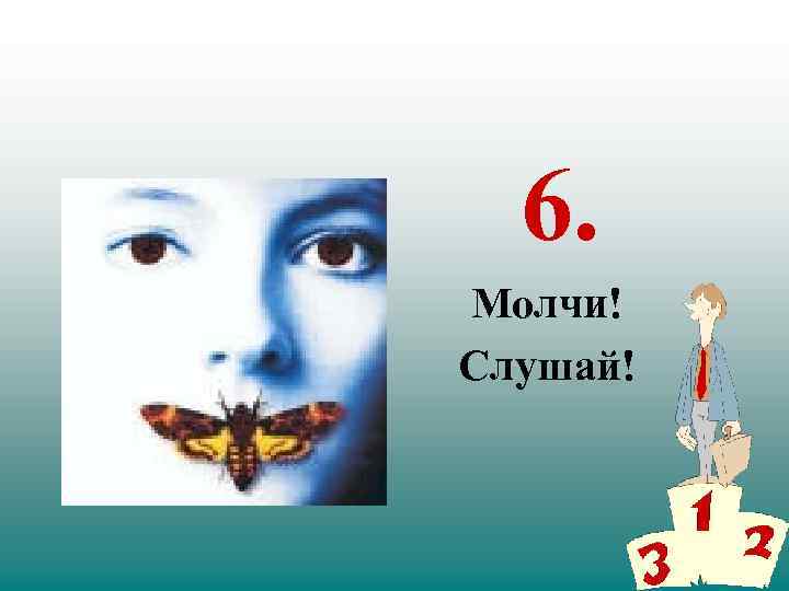 6. Молчи! Слушай! 