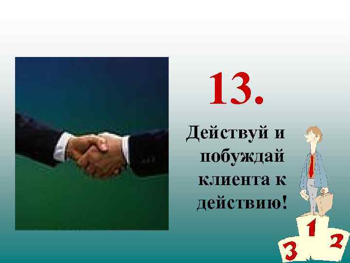 13. Действуй и побуждай клиента к действию! 