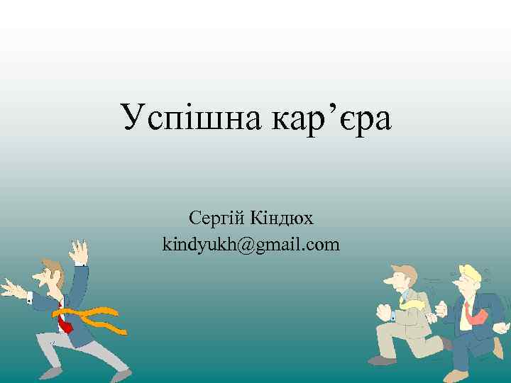 Успішна кар’єра Сергій Кіндюх kindyukh@gmail. com 