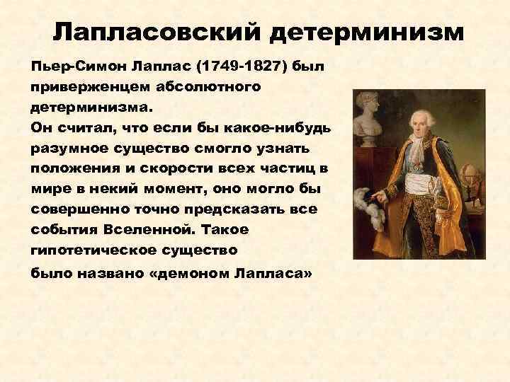 Лапласовский детерминизм Пьер-Симон Лаплас (1749 -1827) был приверженцем абсолютного детерминизма. Он считал, что если